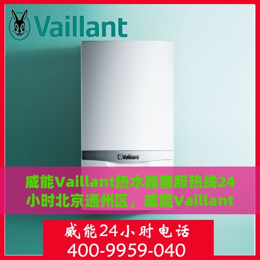 威能Vaillant热水器客服热线24小时北京通州区，威能Vaillant热水器北京通州区24小时客服热线全时段服务