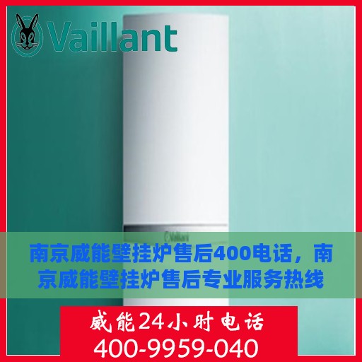 南京威能壁挂炉售后400电话，南京威能壁挂炉售后专业服务热线，400电话维修保障