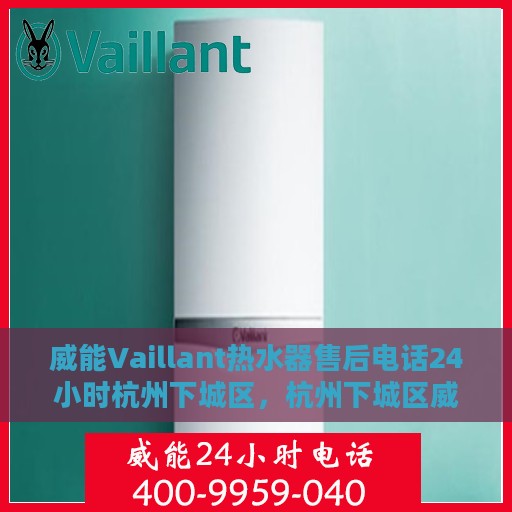 威能Vaillant热水器售后电话24小时杭州下城区，杭州下城区威能Vaillant热水器全天候售后电话，专业服务不打烊