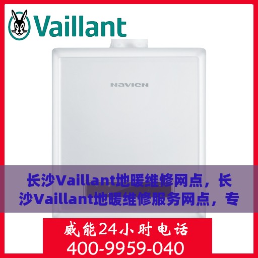 长沙Vaillant地暖维修网点，长沙Vaillant地暖维修服务网点，专业维修，温暖您的家
