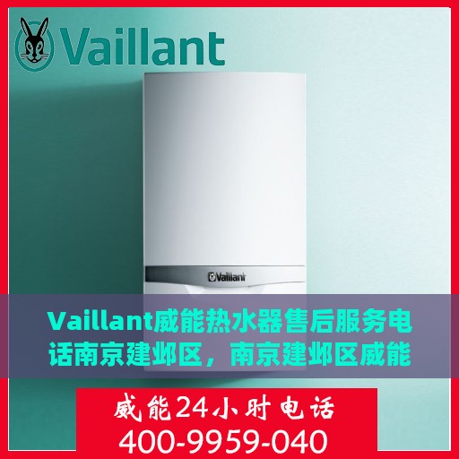 Vaillant威能热水器售后服务电话南京建邺区，南京建邺区威能热水器售后服务电话与专线支持