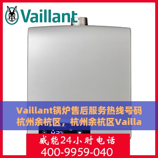 Vaillant锅炉售后服务热线号码杭州余杭区，杭州余杭区Vaillant锅炉售后服务热线及专业维修支持