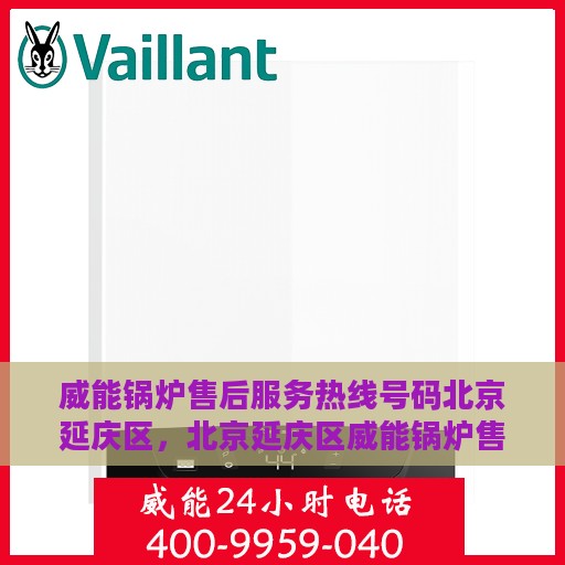 威能锅炉售后服务热线号码北京延庆区，北京延庆区威能锅炉售后服务热线全解析