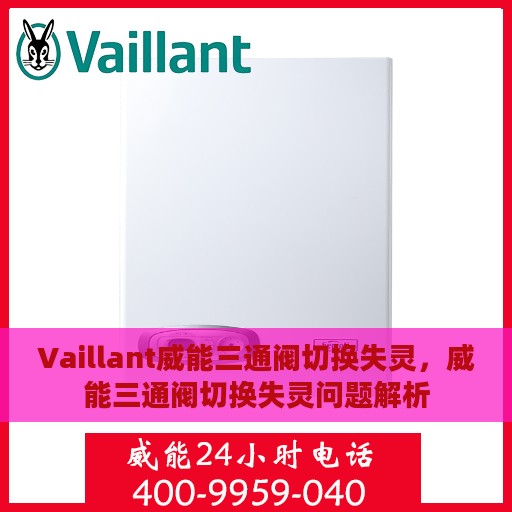 Vaillant威能三通阀切换失灵，威能三通阀切换失灵问题解析