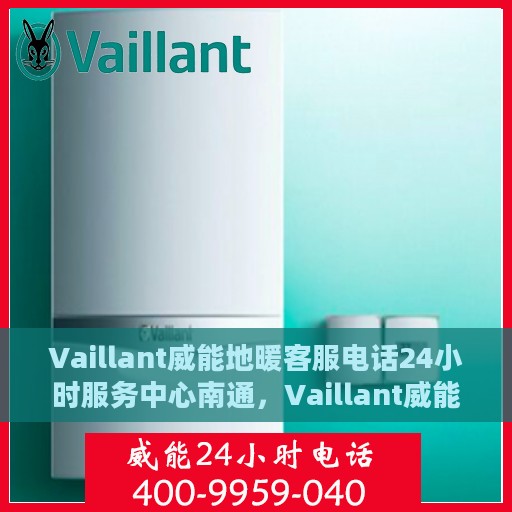 Vaillant威能地暖客服电话24小时服务中心南通，Vaillant威能地暖南通服务中心，全天候客服热线，温暖您的每一个需求时刻