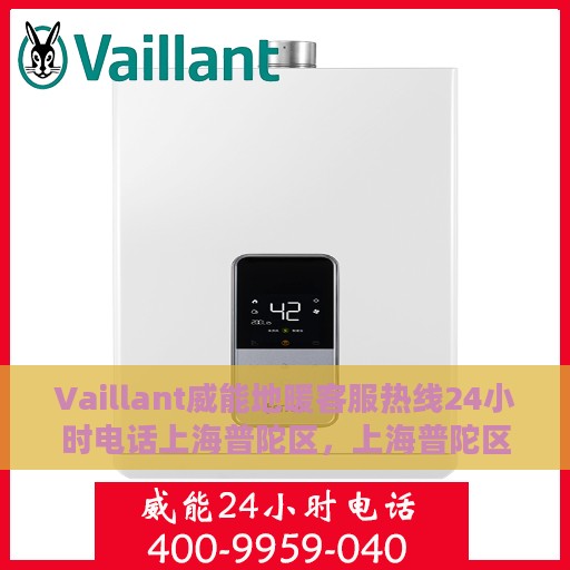 Vaillant威能地暖客服热线24小时电话上海普陀区，上海普陀区威能地暖全天候客服热线电话公布