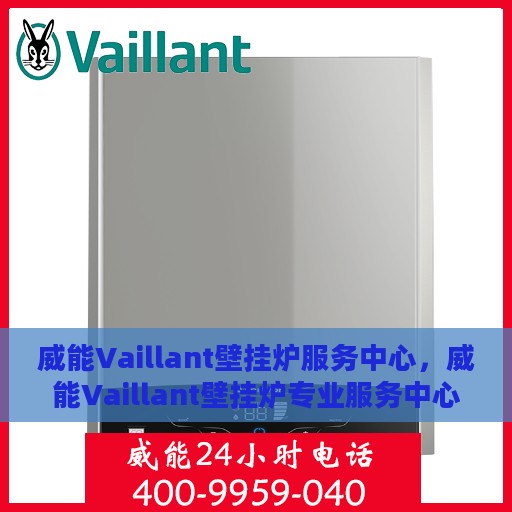 威能Vaillant壁挂炉服务中心，威能Vaillant壁挂炉专业服务中心，全方位服务保障，温暖您的家