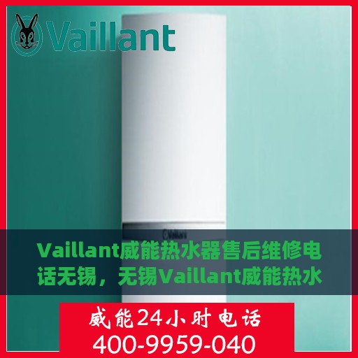 Vaillant威能热水器售后维修电话无锡，无锡Vaillant威能热水器专业售后维修服务热线