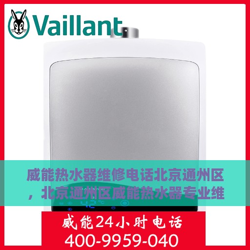 威能热水器维修电话北京通州区，北京通州区威能热水器专业维修服务热线