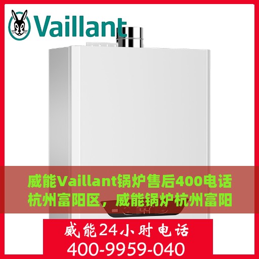 威能Vaillant锅炉售后400电话杭州富阳区，威能锅炉杭州富阳售后热线，专业维修与技术支持团队为您服务