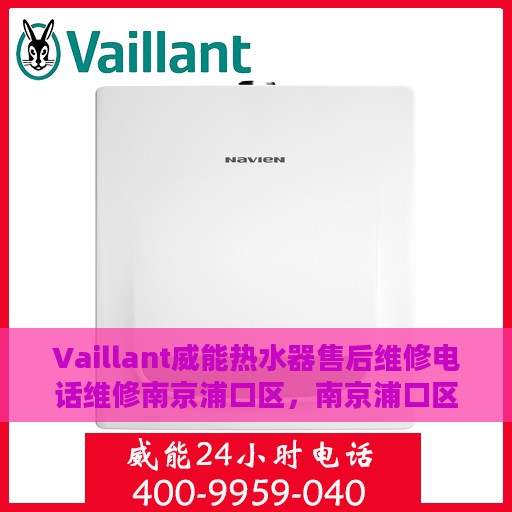 Vaillant威能热水器售后维修电话维修南京浦口区，南京浦口区威能热水器售后维修电话及专业维修服务