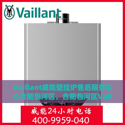 Vaillant威能壁挂炉售后服务中心合肥包河区，合肥包河区Vaillant威能壁挂炉售后服务中心，专业维修与贴心服务
