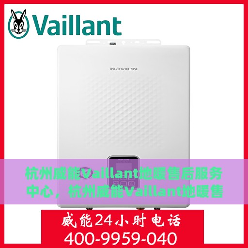杭州威能Vaillant地暖售后服务中心，杭州威能Vaillant地暖售后服务中心，专业维修与优质服务并重