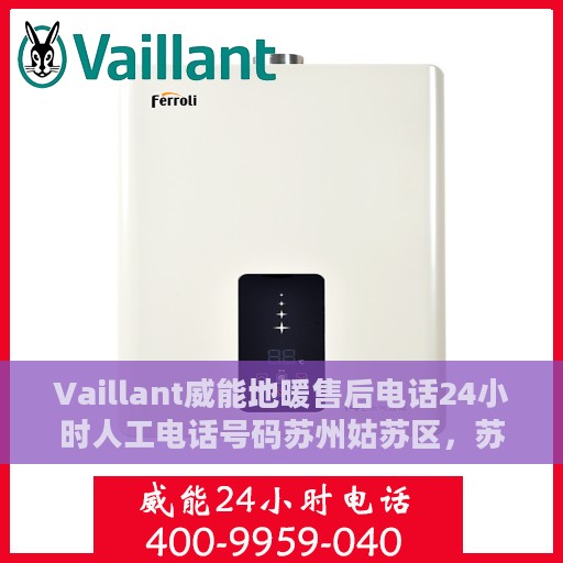 Vaillant威能地暖售后电话24小时人工电话号码苏州姑苏区，苏州姑苏区威能地暖售后24小时专业电话，全天候人工服务支持