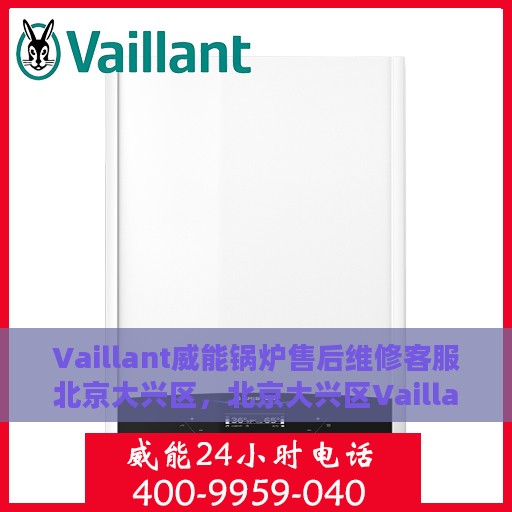 Vaillant威能锅炉售后维修客服北京大兴区，北京大兴区Vaillant威能锅炉专业售后维修客服团队