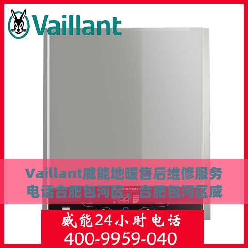 Vaillant威能地暖售后维修服务电话合肥包河区，合肥包河区威能地暖售后维修服务热线