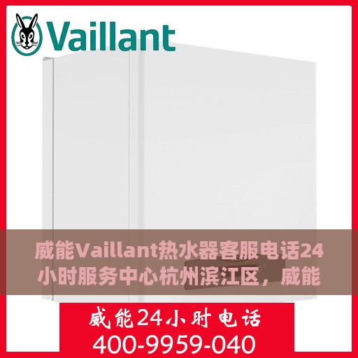 威能Vaillant热水器客服电话24小时服务中心杭州滨江区，威能Vaillant热水器杭州滨江区24小时客服热线及服务中心