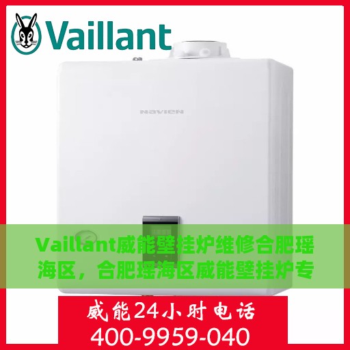 Vaillant威能壁挂炉维修合肥瑶海区，合肥瑶海区威能壁挂炉专业维修服务