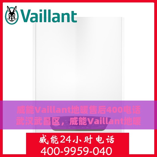 威能Vaillant地暖售后400电话武汉武昌区，威能Vaillant地暖武汉武昌区售后400电话服务支持详解
