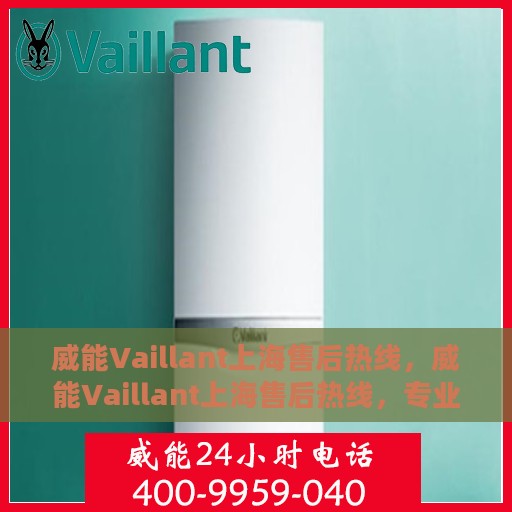 威能Vaillant上海售后热线，威能Vaillant上海售后热线，专业快速解决您的需求！