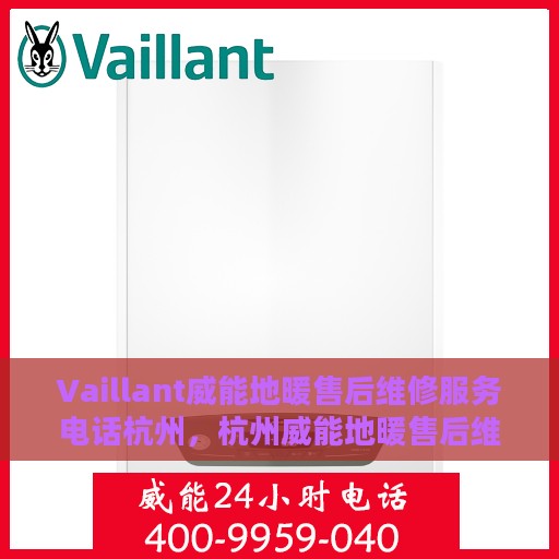 Vaillant威能地暖售后维修服务电话杭州，杭州威能地暖售后维修服务热线及电话查询