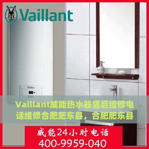 Vaillant威能热水器售后维修电话维修合肥肥东县，合肥肥东县威能热水器售后维修电话及专业维修服务