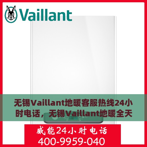 无锡Vaillant地暖客服热线24小时电话，无锡Vaillant地暖全天候客服热线电话服务保障温暖家居体验