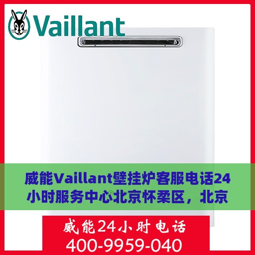 威能Vaillant壁挂炉客服电话24小时服务中心北京怀柔区，北京怀柔区威能Vaillant壁挂炉24小时客服热线服务中心