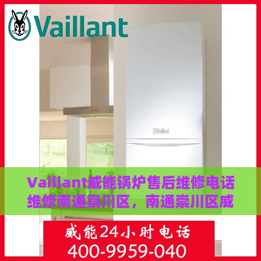 Vaillant威能锅炉售后维修电话维修南通崇川区，南通崇川区威能锅炉专业售后维修团队联系电话