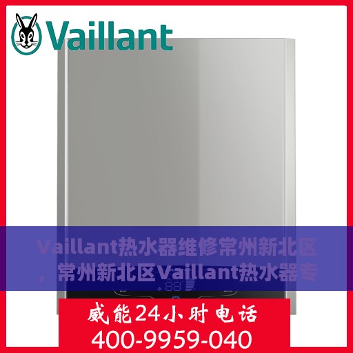 Vaillant热水器维修常州新北区，常州新北区Vaillant热水器专业维修服务