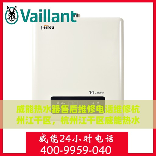 威能热水器售后维修电话维修杭州江干区，杭州江干区威能热水器专业售后维修服务热线与解决方案