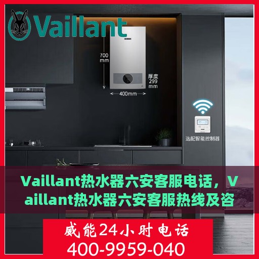 Vaillant热水器六安客服电话，Vaillant热水器六安客服热线及咨询专线