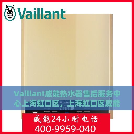 Vaillant威能热水器售后服务中心上海虹口区，上海虹口区威能热水器售后服务中心，专业维修与贴心服务
