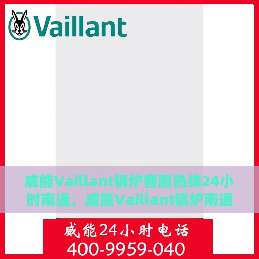 威能Vaillant锅炉客服热线24小时南通，威能Vaillant锅炉南通24小时客服热线全面服务