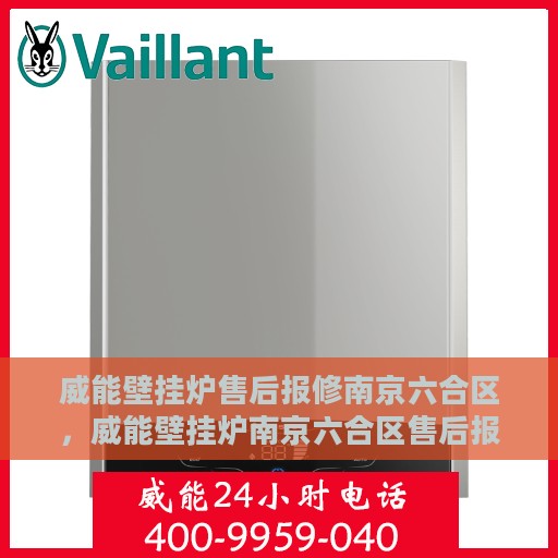 威能壁挂炉售后报修南京六合区，威能壁挂炉南京六合区售后报修指南