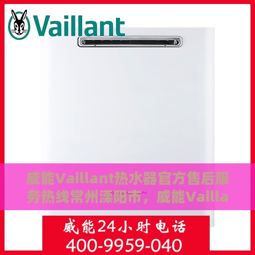威能Vaillant热水器官方售后服务热线常州溧阳市，威能Vaillant热水器常州溧阳市售后服务热线正式开通，专业团队为您解决热水器问题