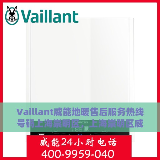 Vaillant威能地暖售后服务热线号码上海崇明区，上海崇明区威能地暖售后服务热线及专业维修支持