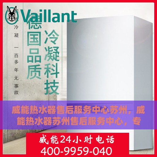 威能热水器售后服务中心苏州，威能热水器苏州售后服务中心，专业维修与贴心服务