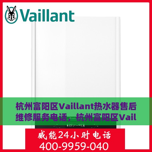 杭州富阳区Vaillant热水器售后维修服务电话，杭州富阳区Vaillant热水器售后维修服务热线及专业电话支持团队介绍