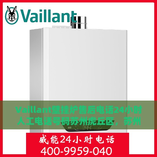 Vaillant壁挂炉售后电话24小时人工电话号码苏州虎丘区，苏州虎丘区Vaillant壁挂炉全天候售后电话热线