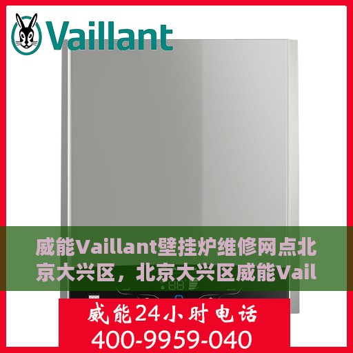 威能Vaillant壁挂炉维修网点北京大兴区，北京大兴区威能Vaillant壁挂炉专业维修网点全攻略