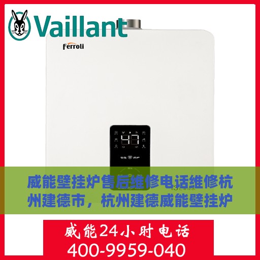威能壁挂炉售后维修电话维修杭州建德市，杭州建德威能壁挂炉售后维修专业团队，快速响应维修电话与解决方案