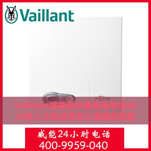 Vaillant威能热水器售后电话24小时人工电话号码上海浦东新区，上海浦东新区威能热水器售后24小时人工服务热线电话