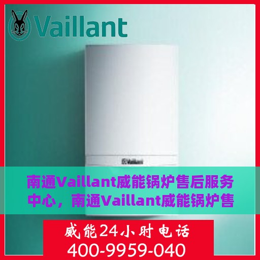 南通Vaillant威能锅炉售后服务中心，南通Vaillant威能锅炉售后服务中心，专业维修与优质服务并重