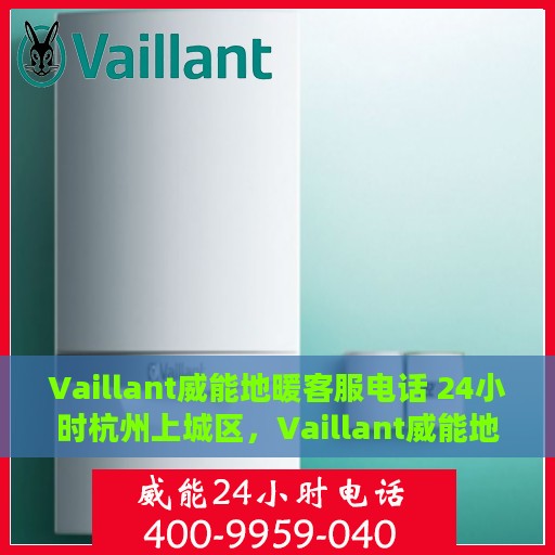 Vaillant威能地暖客服电话 24小时杭州上城区，Vaillant威能地暖杭州上城区24小时客服热线