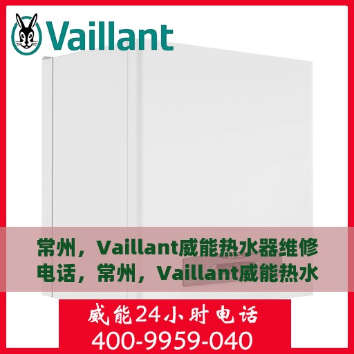 常州，Vaillant威能热水器维修电话，常州，Vaillant威能热水器维修服务热线
