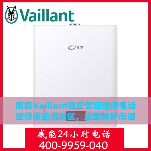 威能Vaillant锅炉售后维修电话维修南通港闸区，威能锅炉南通港闸区售后维修电话及专业维修服务介绍