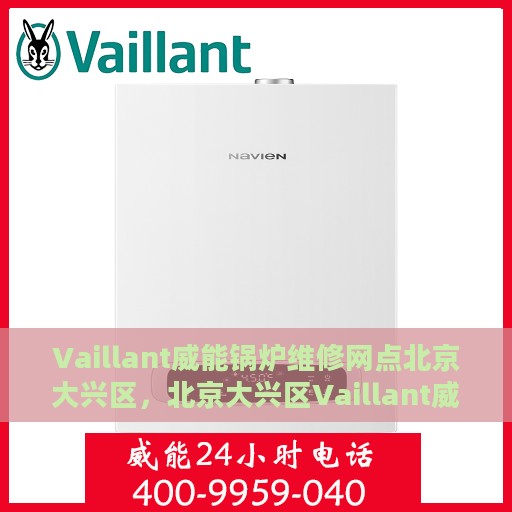 Vaillant威能锅炉维修网点北京大兴区，北京大兴区Vaillant威能锅炉专业维修网点