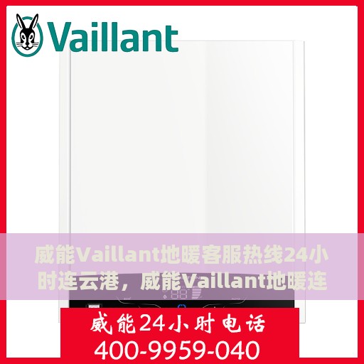 威能Vaillant地暖客服热线24小时连云港，威能Vaillant地暖连云港客服热线全天候服务，温暖无忧