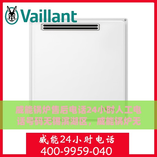 威能锅炉售后电话24小时人工电话号码无锡滨湖区，威能锅炉无锡滨湖区24小时售后热线电话及售后支持全解析